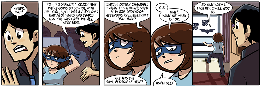 amber it's probably easier to just take off the mask and leave through the door, you weirdo